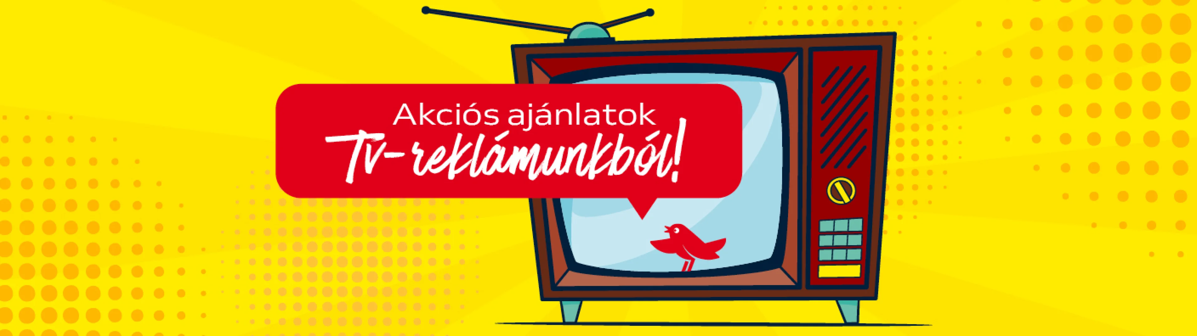 Akciós ajánlatok Tv-reklámunkból!